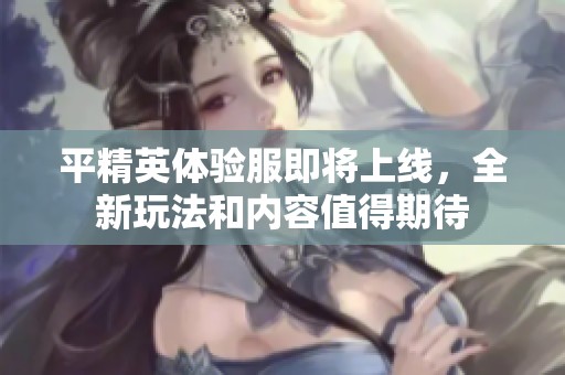平精英体验服即将上线，全新玩法和内容值得期待