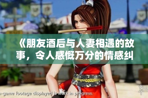 《朋友酒后与人妻相遇的故事，令人感慨万分的情感纠葛》