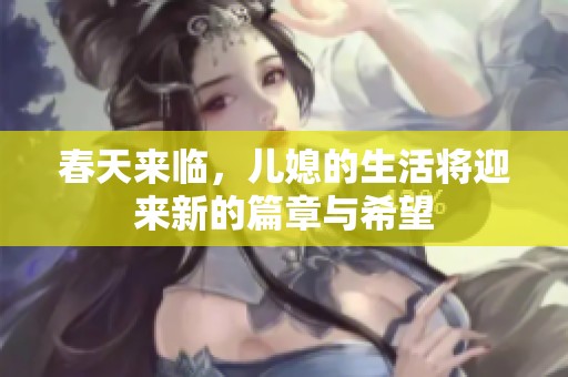 春天来临，儿媳的生活将迎来新的篇章与希望