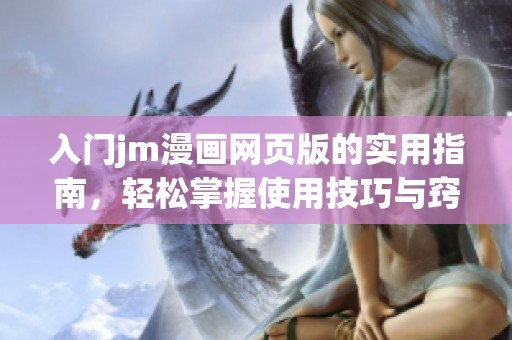 入门jm漫画网页版的实用指南，轻松掌握使用技巧与窍门