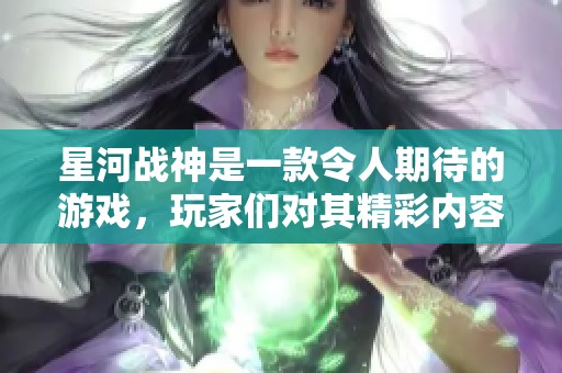 星河战神是一款令人期待的游戏，玩家们对其精彩内容充满热情。