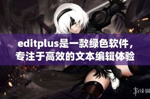 editplus是一款绿色软件，专注于高效的文本编辑体验与功能提升