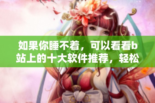 如果你睡不着，可以看看b站上的十大软件推荐，轻松入睡不再难