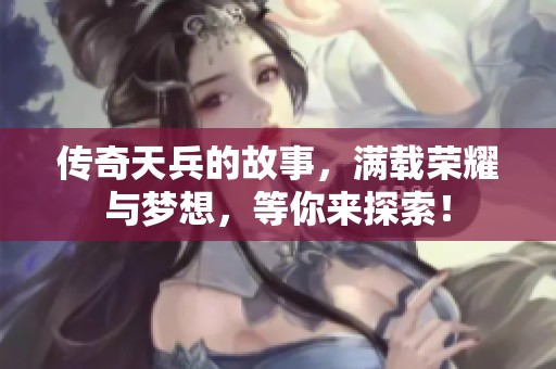 传奇天兵的故事，满载荣耀与梦想，等你来探索！