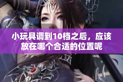 小玩具调到10档之后，应该放在哪个合适的位置呢