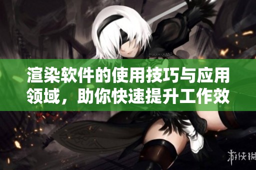 渲染软件的使用技巧与应用领域，助你快速提升工作效率与创作灵感