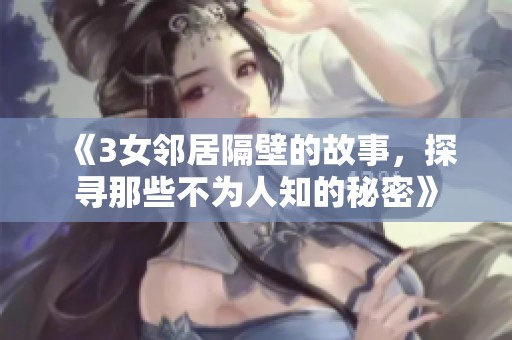 《3女邻居隔壁的故事，探寻那些不为人知的秘密》