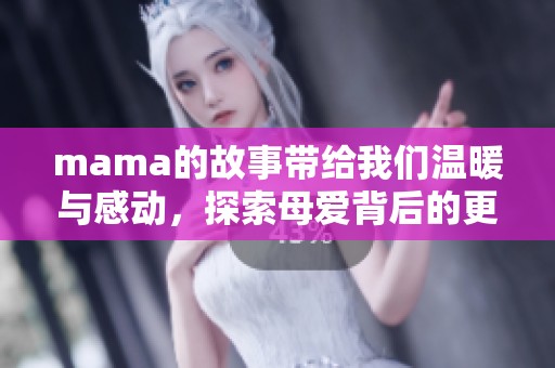 mama的故事带给我们温暖与感动，探索母爱背后的更多意义