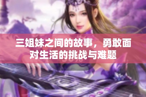 三姐妹之间的故事，勇敢面对生活的挑战与难题