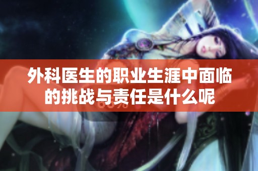 外科医生的职业生涯中面临的挑战与责任是什么呢