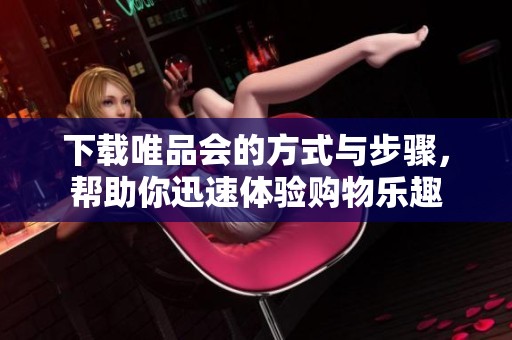 下载唯品会的方式与步骤，帮助你迅速体验购物乐趣