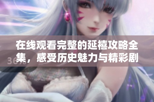 在线观看完整的延禧攻略全集，感受历史魅力与精彩剧情的无尽魅力