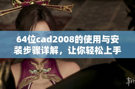 64位cad2008的使用与安装步骤详解，让你轻松上手这款软件