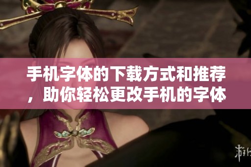手机字体的下载方式和推荐，助你轻松更改手机的字体样式
