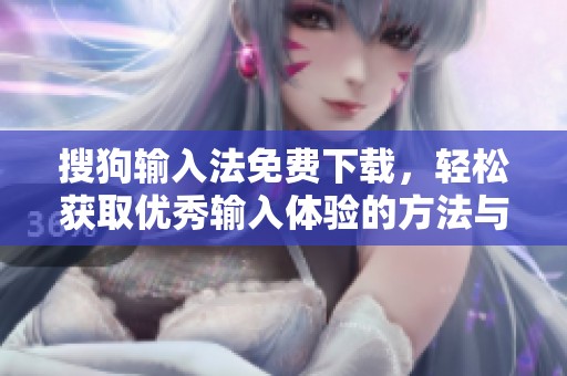 搜狗输入法免费下载，轻松获取优秀输入体验的方法与途径揭秘