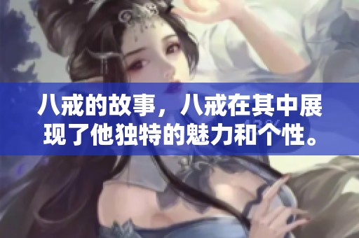 八戒的故事，八戒在其中展现了他独特的魅力和个性。