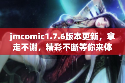 jmcomic1.7.6版本更新，拿走不谢，精彩不断等你来体验