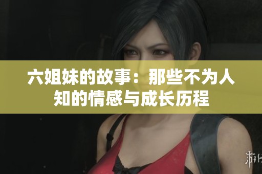 六姐妹的故事：那些不为人知的情感与成长历程