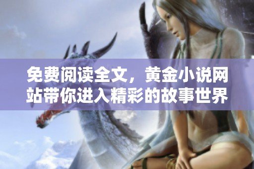 免费阅读全文，黄金小说网站带你进入精彩的故事世界
