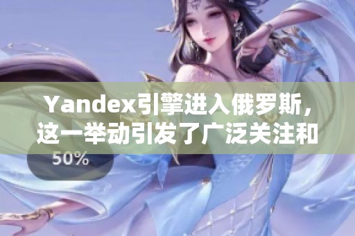 Yandex引擎进入俄罗斯，这一举动引发了广泛关注和讨论