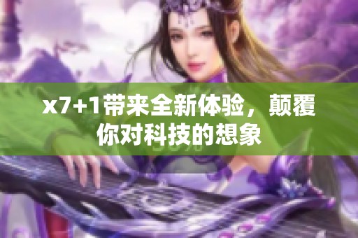 x7+1带来全新体验，颠覆你对科技的想象