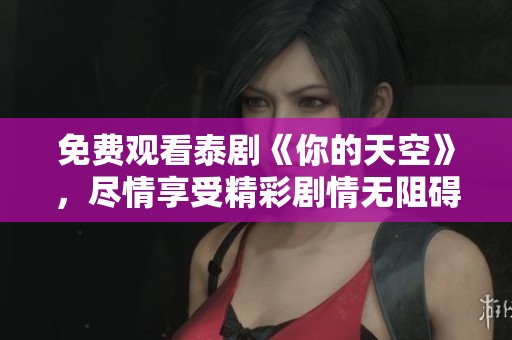 免费观看泰剧《你的天空》，尽情享受精彩剧情无阻碍