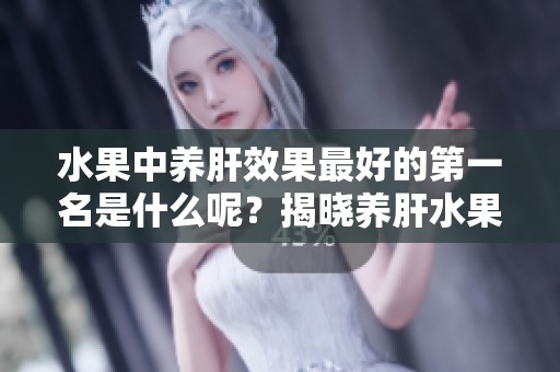 水果中养肝效果最好的第一名是什么呢？揭晓养肝水果第一名的秘密。