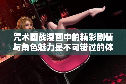 咒术回战漫画中的精彩剧情与角色魅力是不可错过的体验