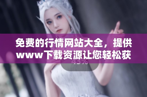 免费的行情网站大全，提供www下载资源让您轻松获取信息