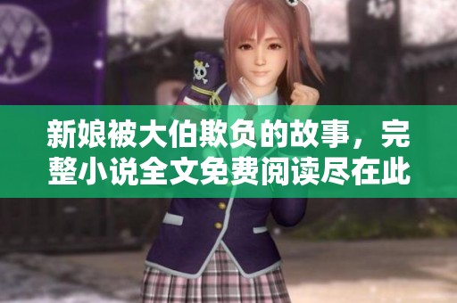 新娘被大伯欺负的故事，完整小说全文免费阅读尽在此处