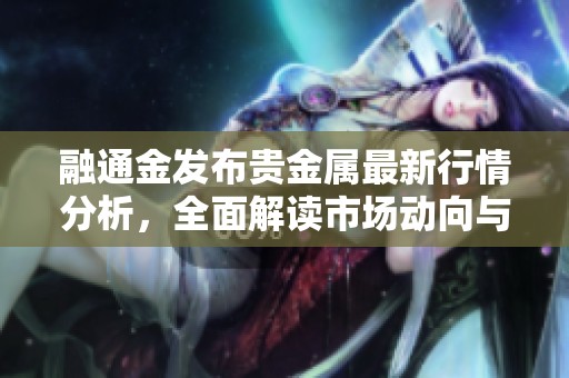 融通金发布贵金属最新行情分析，全面解读市场动向与投资机会