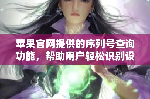 苹果官网提供的序列号查询功能，帮助用户轻松识别设备信息