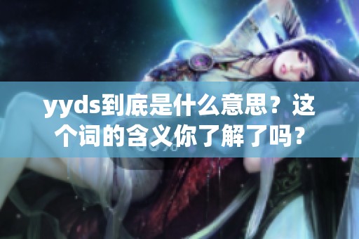 yyds到底是什么意思？这个词的含义你了解了吗？