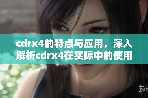 cdrx4的特点与应用，深入解析cdrx4在实际中的使用效果与优势