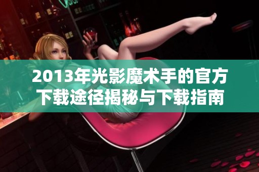 2013年光影魔术手的官方下载途径揭秘与下载指南