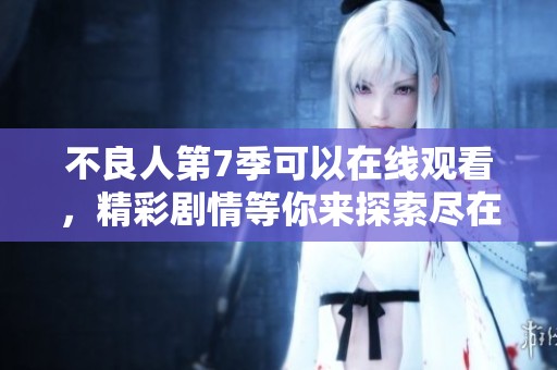 不良人第7季可以在线观看，精彩剧情等你来探索尽在其中
