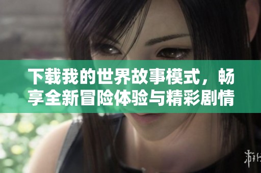 下载我的世界故事模式，畅享全新冒险体验与精彩剧情。