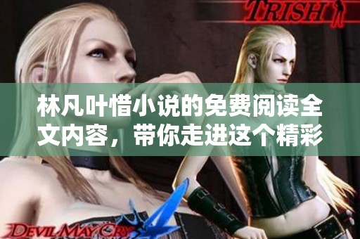 林凡叶惜小说的免费阅读全文内容，带你走进这个精彩纷呈的故事世界