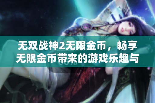 无双战神2无限金币，畅享无限金币带来的游戏乐趣与挑战