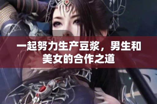 一起努力生产豆浆，男生和美女的合作之道