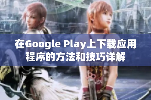 在Google Play上下载应用程序的方法和技巧详解