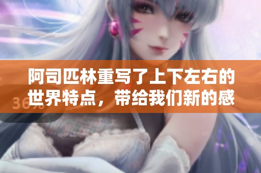 阿司匹林重写了上下左右的世界特点，带给我们新的感悟与理解