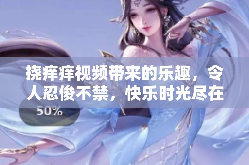挠痒痒视频带来的乐趣，令人忍俊不禁，快乐时光尽在其中