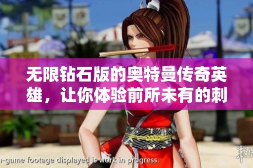 无限钻石版的奥特曼传奇英雄，让你体验前所未有的刺激与乐趣