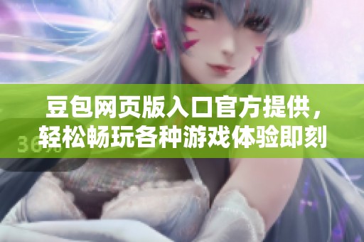 豆包网页版入口官方提供，轻松畅玩各种游戏体验即刻开启