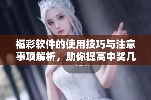 **软件的使用技巧与注意事项解析，助你提高中奖几率和体验