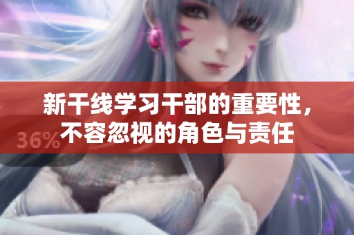 新干线学习干部的重要性，不容忽视的角色与责任
