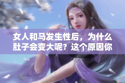 女人和马发生性后，为什么肚子会变大呢？这个原因你知道吗？