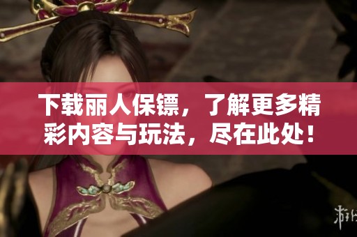 下载丽人保镖，了解更多精彩内容与玩法，尽在此处！