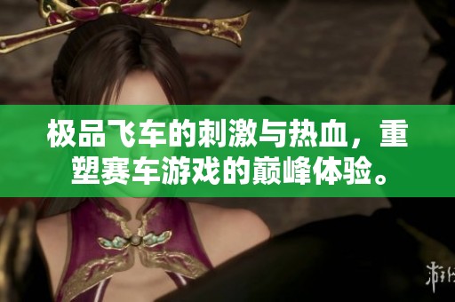 极品飞车的刺激与热血，重塑赛车游戏的巅峰体验。